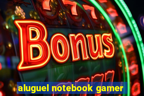 aluguel notebook gamer